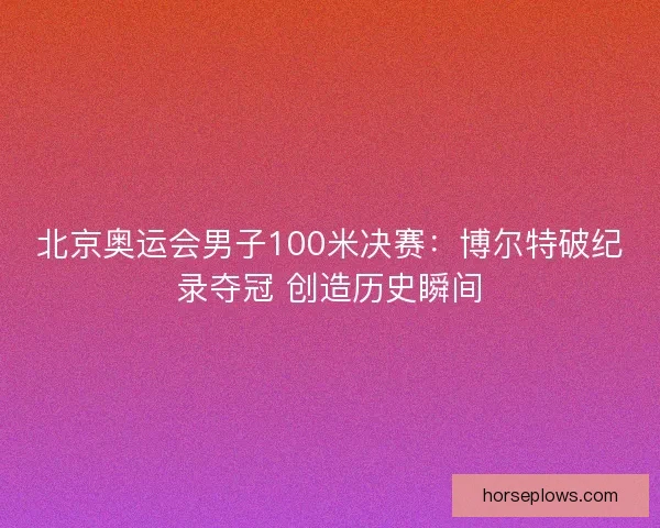 北京奥运会男子100米决赛：博尔特破纪录夺冠 创造历史瞬间
