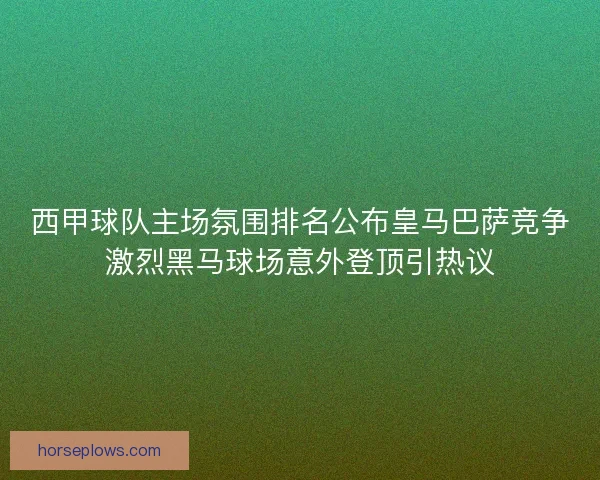 西甲球队主场氛围排名公布皇马巴萨竞争激烈黑马球场意外登顶引热议